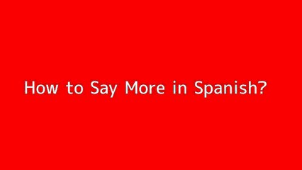 How to say More in Spanish