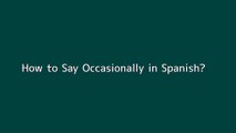 How to say Occasionally in Spanish