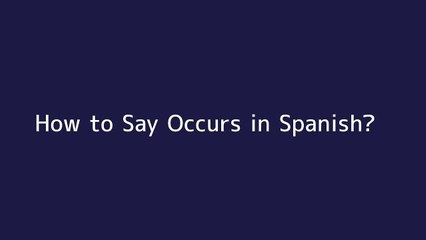 How to say Occurs in Spanish