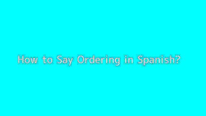 How to say Ordering in Spanish