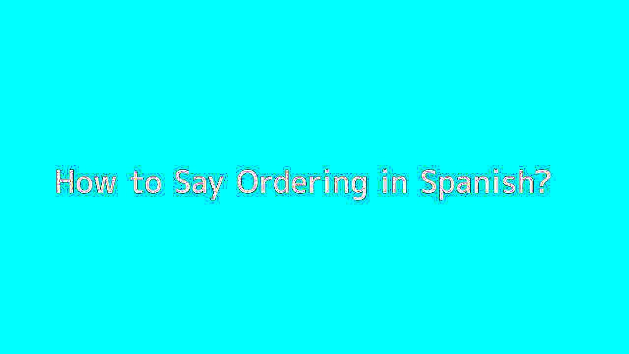 How to say Ordering in Spanish