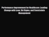 Download Performance Improvement for Healthcare: Leading Change with Lean Six Sigma and Constraints