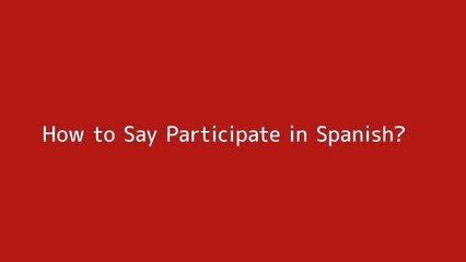How to say Participate in Spanish