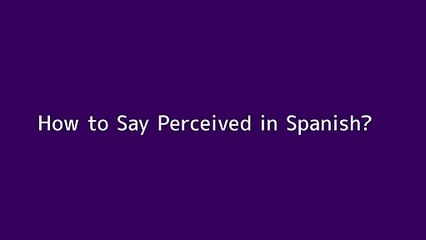 How to say Perceived in Spanish