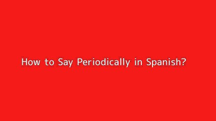 How to say Periodically in Spanish