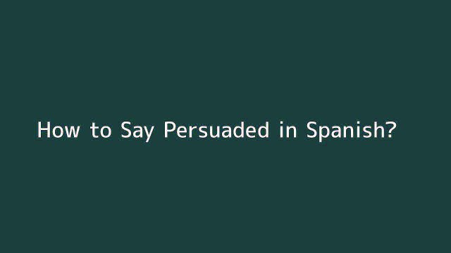 How to say Persuaded in Spanish
