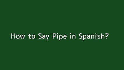 How to say Pipe in Spanish