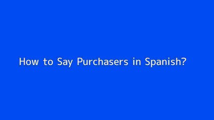How to say Purchasers in Spanish