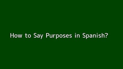 How to say Purposes in Spanish