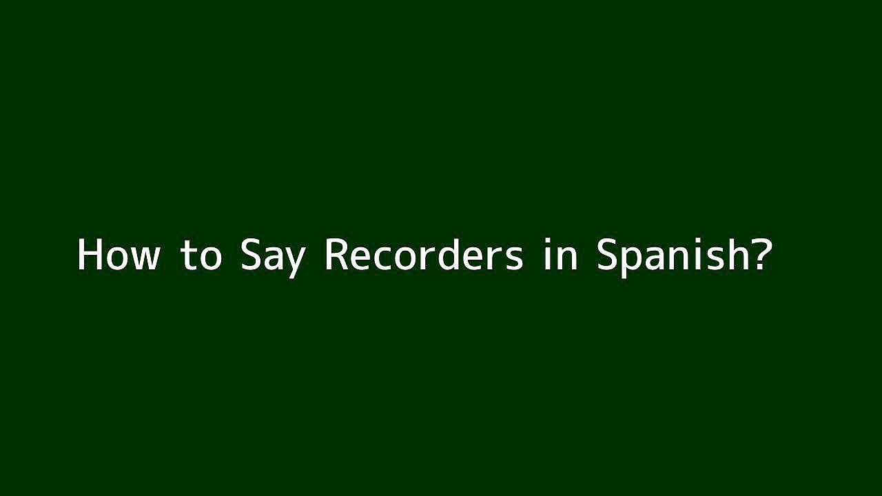 How to say Recorders in Spanish Vidéo Dailymotion
