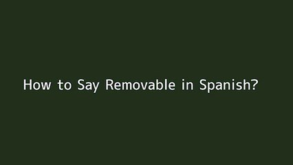 How to say Removable in Spanish