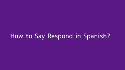 How to say Respond in Spanish
