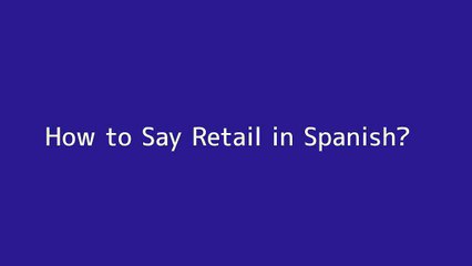 How to say Retail in Spanish