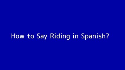 How to say Riding in Spanish