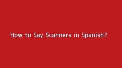 How to say Scanners in Spanish