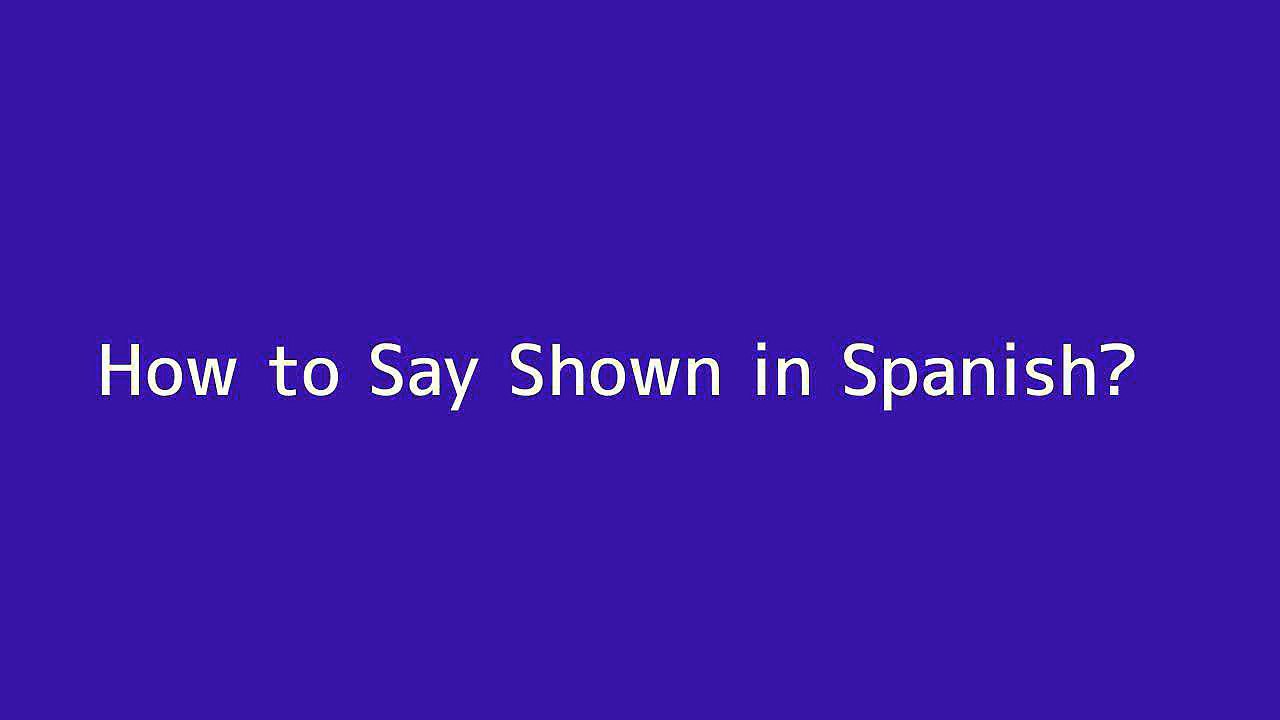 How to say Shown in Spanish
