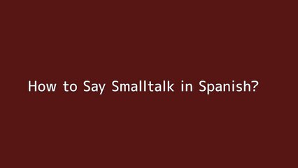 How to say Smalltalk in Spanish