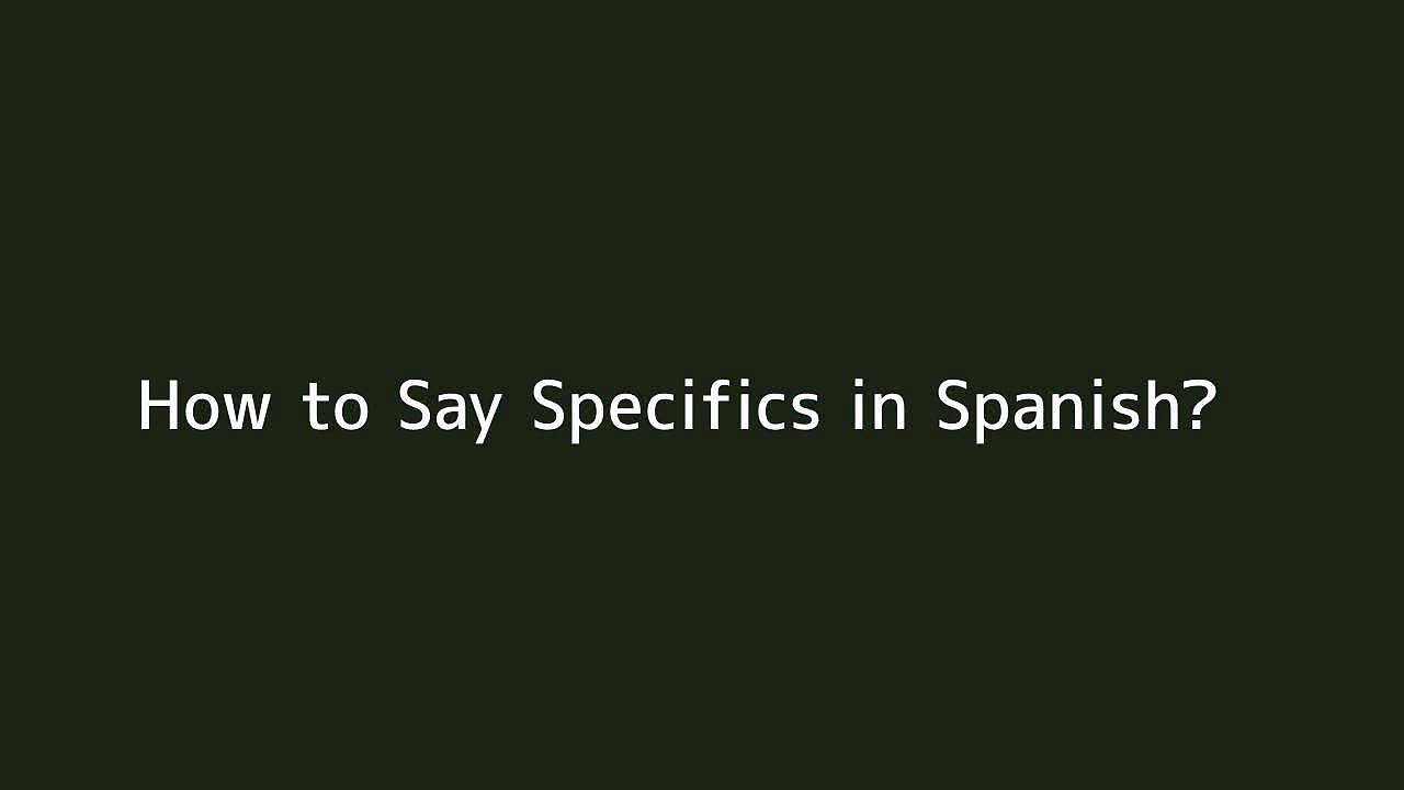 How to say Specifics in Spanish