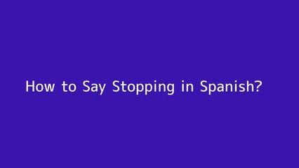 How to say Stopping in Spanish
