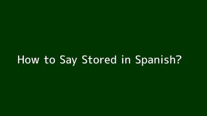 How to say Stored in Spanish
