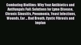 [PDF Download] Combating Biofilms: Why Your Antibiotics and Antifungals Fail: Solutions for