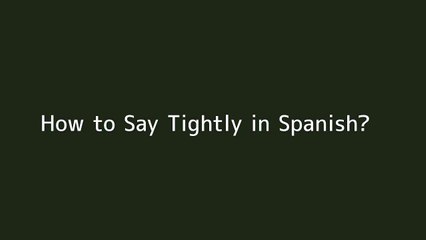 How to say Tightly in Spanish