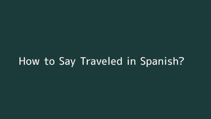 How to say Traveled in Spanish