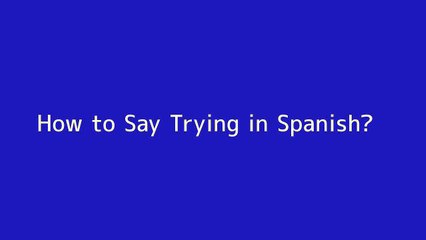 How to say Trying in Spanish