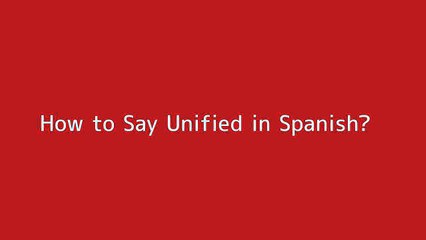 How to say Unified in Spanish