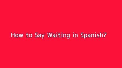 How to say Waiting in Spanish