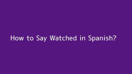 How to say Watched in Spanish