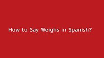 How to say Weighs in Spanish