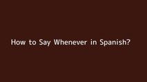 How to say Whenever in Spanish