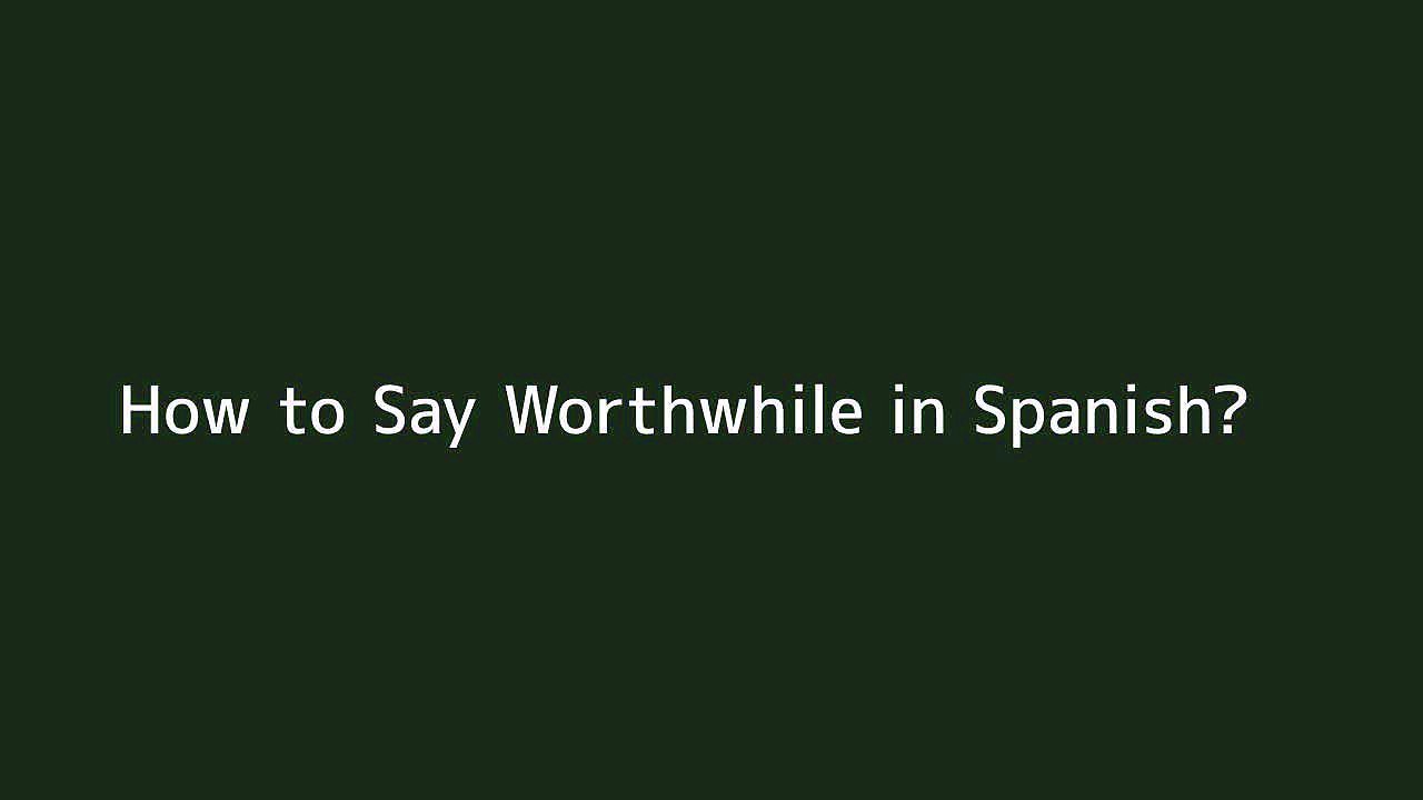 How to say Worthwhile in Spanish