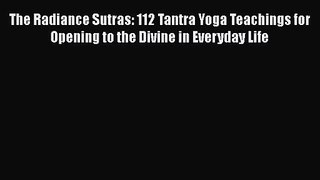 [PDF Download] The Radiance Sutras: 112 Tantra Yoga Teachings for Opening to the Divine in