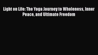 [PDF Download] Light on Life: The Yoga Journey to Wholeness Inner Peace and Ultimate Freedom