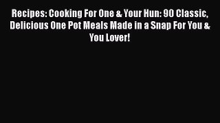 Read Recipes: Cooking For One & Your Hun: 90 Classic Delicious One Pot Meals Made in a Snap