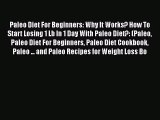 Read Paleo Diet For Beginners: Why It Works? How To Start Losing 1 Lb In 1 Day With Paleo Diet?: