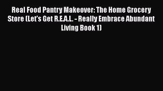 Read Real Food Pantry Makeover: The Home Grocery Store (Let's Get R.E.A.L. - Really Embrace