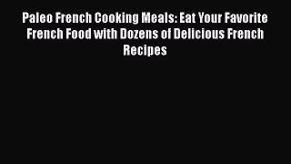 Read Paleo French Cooking Meals: Eat Your Favorite French Food with Dozens of Delicious French