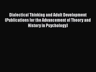 [PDF Download] Dialectical Thinking and Adult Development (Publications for the Advancement