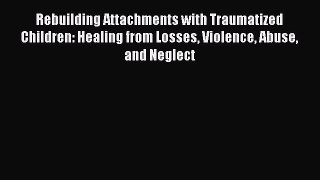 [PDF Download] Rebuilding Attachments with Traumatized Children: Healing from Losses Violence