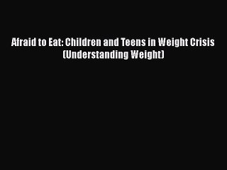 [PDF Download] Afraid to Eat: Children and Teens in Weight Crisis (Understanding Weight) [Download]