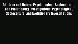 [PDF Download] Children and Nature: Psychological Sociocultural and Evolutionary Investigations: