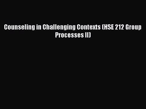 [PDF Download] Counseling in Challenging Contexts (HSE 212 Group Processes II) [Download] Online
