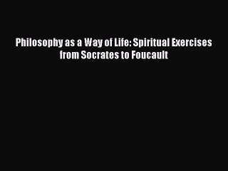 [PDF Download] Philosophy as a Way of Life: Spiritual Exercises from Socrates to Foucault [PDF]