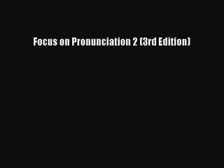 [PDF Download] Focus on Pronunciation 2 (3rd Edition) [Download] Full Ebook