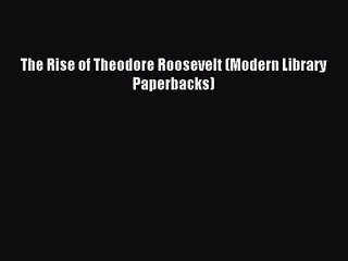 [PDF Download] The Rise of Theodore Roosevelt (Modern Library Paperbacks) [Read] Full Ebook