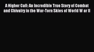 [PDF Download] A Higher Call: An Incredible True Story of Combat and Chivalry in the War-Torn