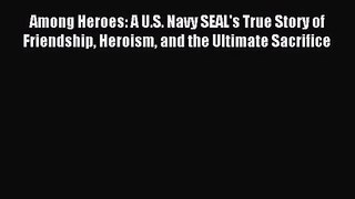 [PDF Download] Among Heroes: A U.S. Navy SEAL's True Story of Friendship Heroism and the Ultimate